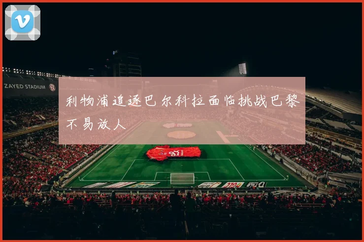 利物浦追逐巴尔科拉面临挑战巴黎不易放人