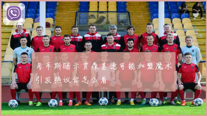 考辛斯暗示贾森基德可能加盟魔术引发热议你怎么看