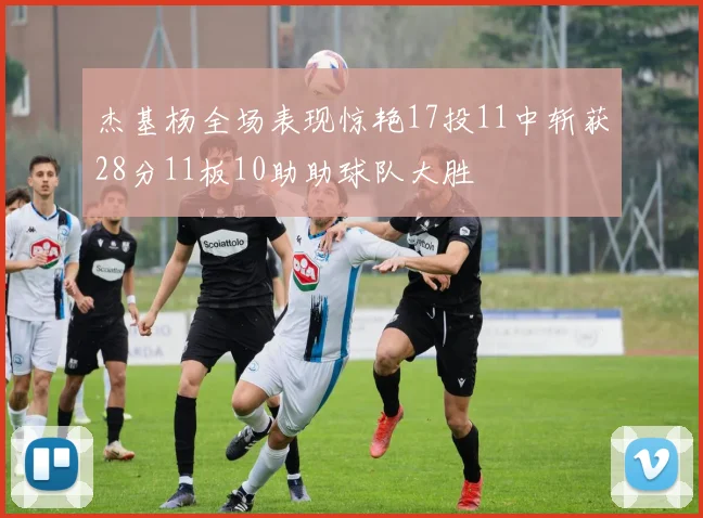 杰基杨全场表现惊艳17投11中斩获28分11板10助助球队大胜
