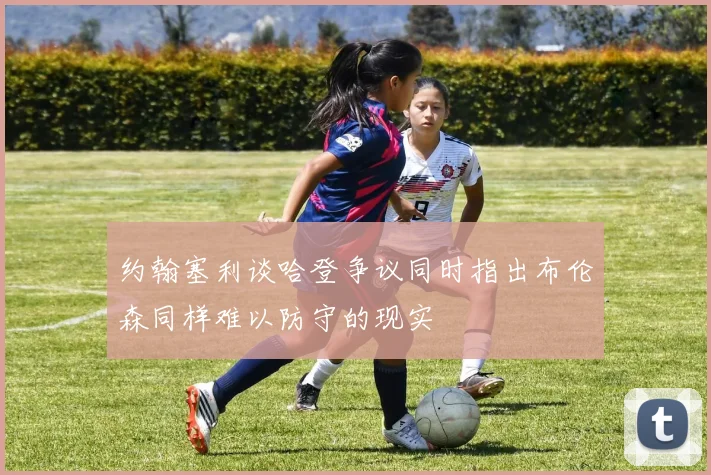 约翰塞利谈哈登争议同时指出布伦森同样难以防守的现实