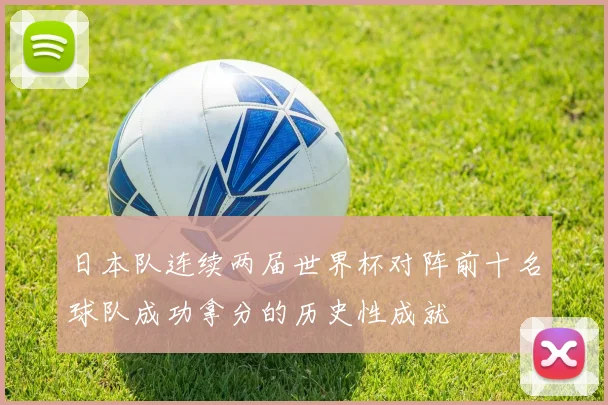 日本队连续两届世界杯对阵前十名球队成功拿分的历史性成就