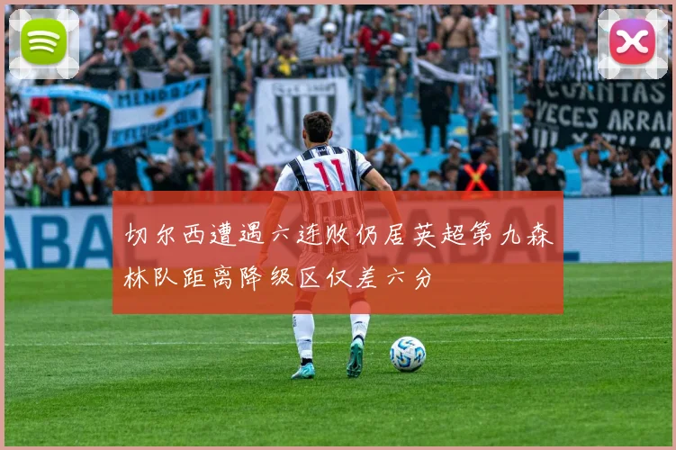 切尔西遭遇六连败仍居英超第九森林队距离降级区仅差六分