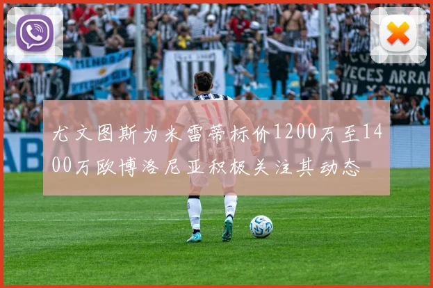 尤文图斯为米雷蒂标价1200万至1400万欧博洛尼亚积极关注其动态