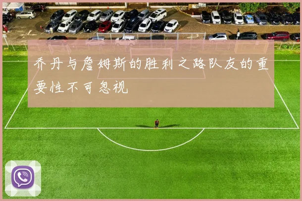 乔丹与詹姆斯的胜利之路队友的重要性不可忽视