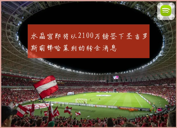 水晶宫即将以2100万镑签下圣吉罗斯前锋哈莱利的转会消息
