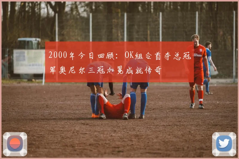 2000年今日回顾：OK组合首夺总冠军奥尼尔三冠加冕成就传奇