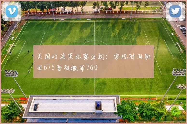 美国对波黑比赛分析：常规时间胜率675晋级概率760