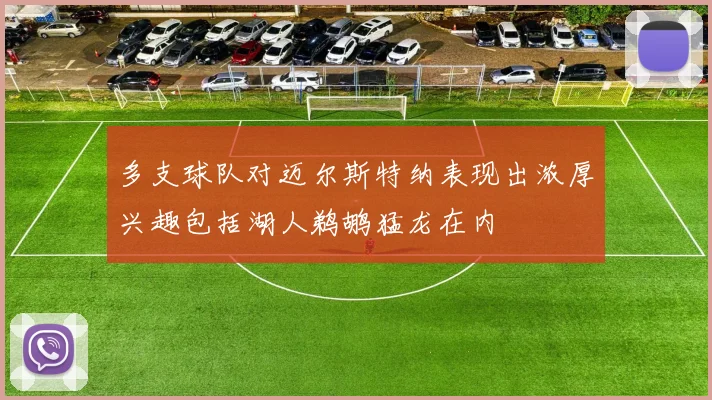多支球队对迈尔斯特纳表现出浓厚兴趣包括湖人鹈鹕猛龙在内