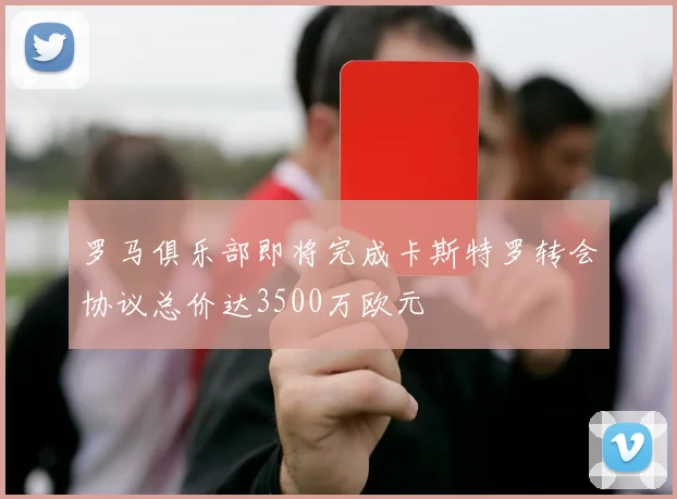 罗马俱乐部即将完成卡斯特罗转会协议总价达3500万欧元